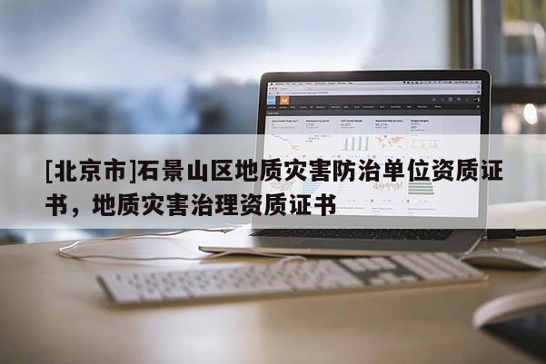 [北京市]石景山區地質災害防治單位資質證書，地質災害治理資質證書