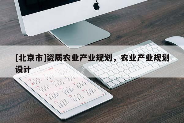 [北京市]資質農業產業規劃，農業產業規劃設計