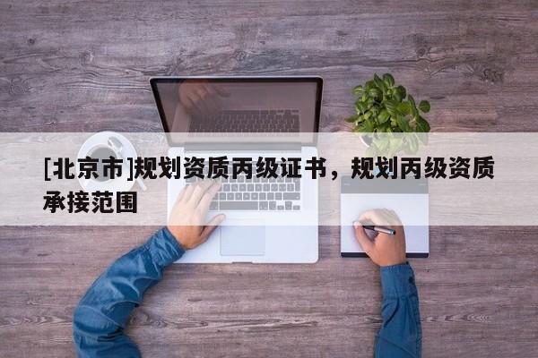[北京市]規劃資質丙級證書，規劃丙級資質承接范圍