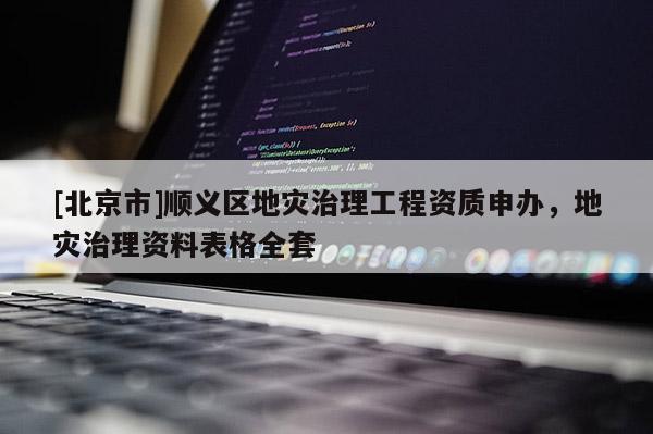 [北京市]順義區地災治理工程資質申辦，地災治理資料表格全套