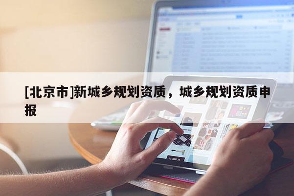 [北京市]新城鄉規劃資質，城鄉規劃資質申報