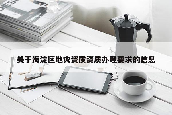 關(guān)于海淀區(qū)地災(zāi)資質(zhì)資質(zhì)辦理要求的信息