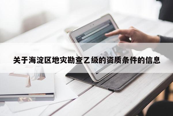 關于海淀區地災勘查乙級的資質條件的信息