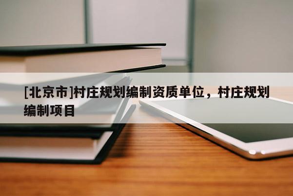 [北京市]村莊規劃編制資質單位，村莊規劃編制項目