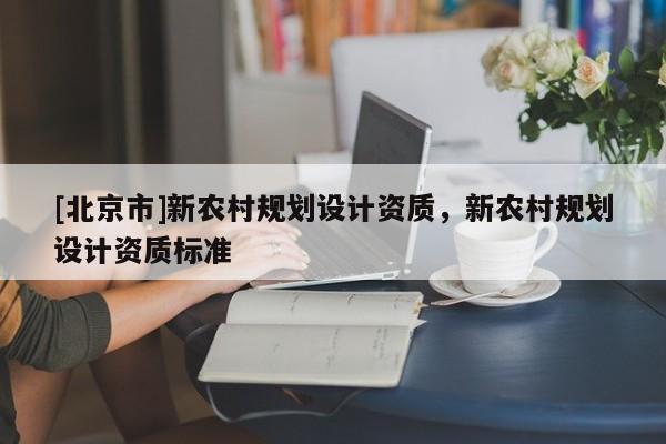 [北京市]新農村規劃設計資質，新農村規劃設計資質標準