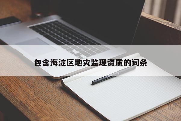包含海淀區(qū)地災(zāi)監(jiān)理資質(zhì)的詞條