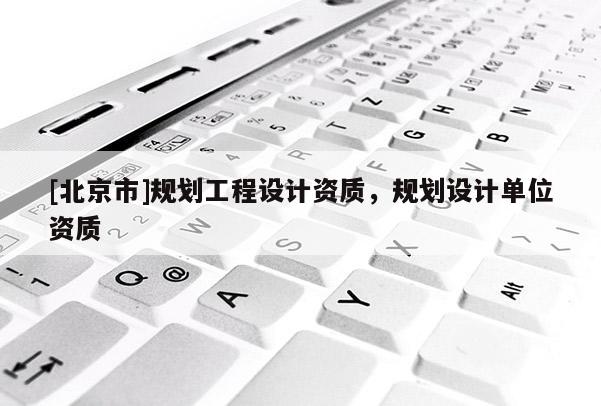 [北京市]規劃工程設計資質，規劃設計單位資質