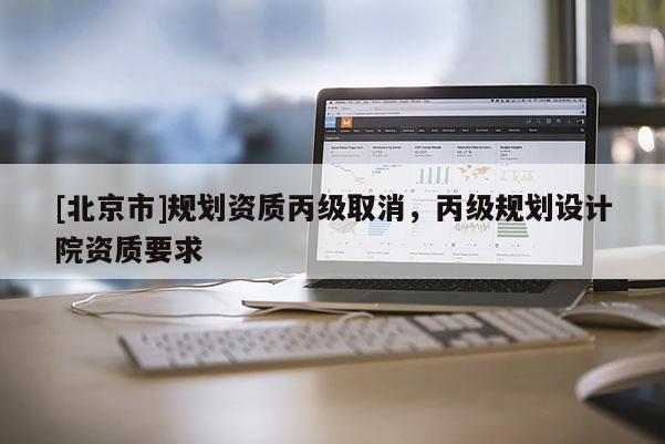 [北京市]規劃資質丙級取消，丙級規劃設計院資質要求