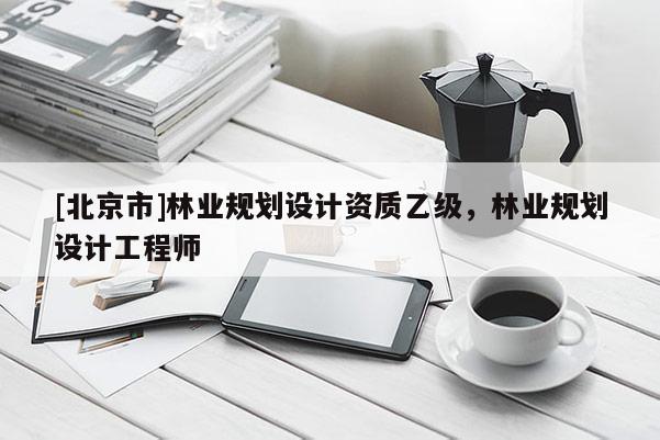 [北京市]林業規劃設計資質乙級，林業規劃設計工程師