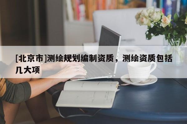 [北京市]測繪規劃編制資質，測繪資質包括幾大項