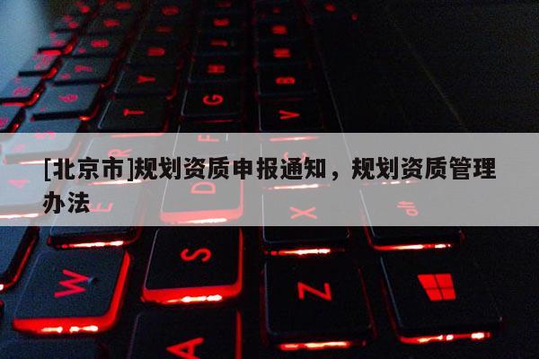 [北京市]規劃資質申報通知，規劃資質管理辦法