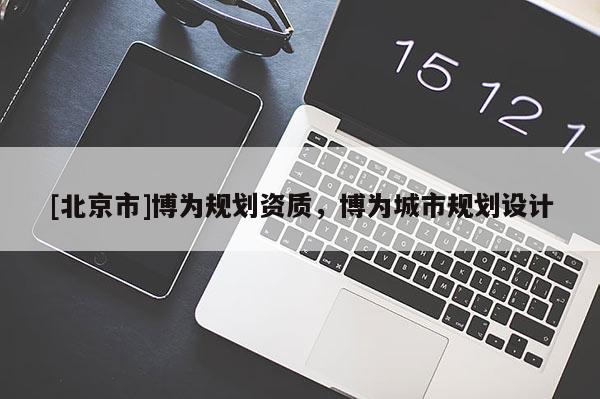[北京市]博為規(guī)劃資質(zhì)，博為城市規(guī)劃設(shè)計(jì)