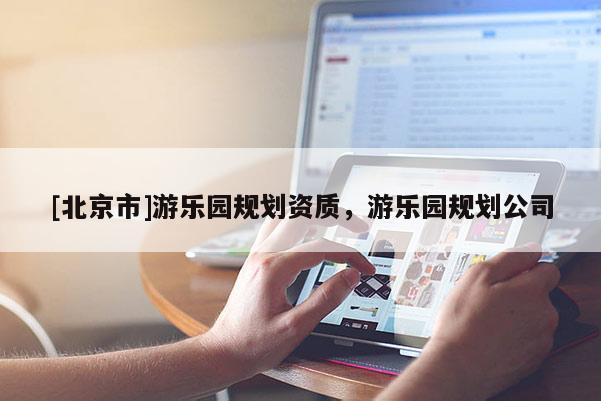 [北京市]游樂園規劃資質，游樂園規劃公司