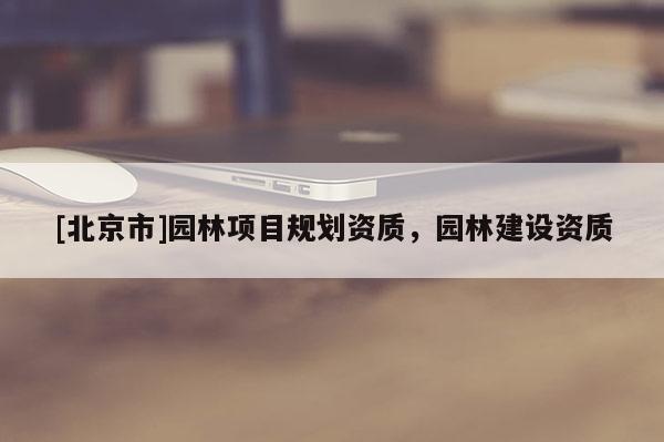 [北京市]園林項目規劃資質，園林建設資質