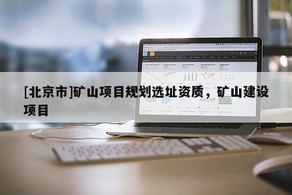 [北京市]礦山項目規劃選址資質，礦山建設項目