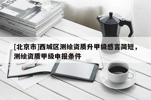 [北京市]西城區(qū)測繪資質(zhì)升甲級感言簡短，測繪資質(zhì)甲級申報條件