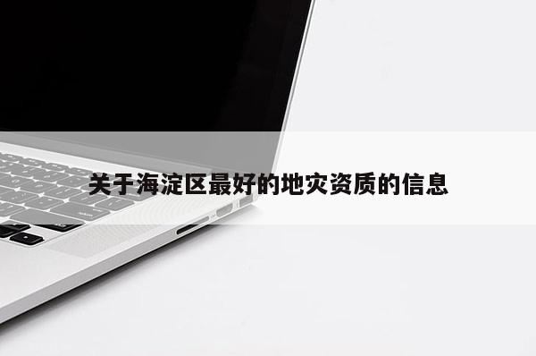 關于海淀區最好的地災資質的信息