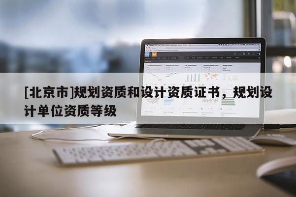 [北京市]規劃資質和設計資質證書，規劃設計單位資質等級