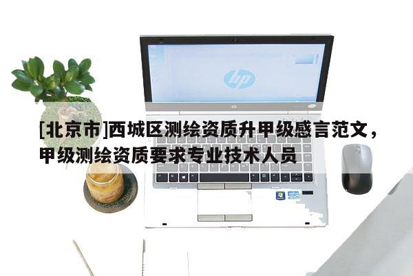 [北京市]西城區測繪資質升甲級感言范文，甲級測繪資質要求專業技術人員