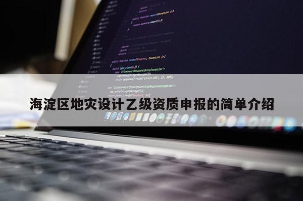 海淀區地災設計乙級資質申報的簡單介紹