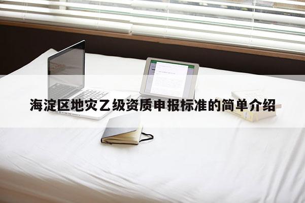 海淀區地災乙級資質申報標準的簡單介紹