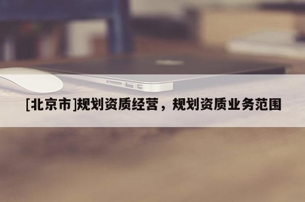 [北京市]規劃資質經營，規劃資質業務范圍