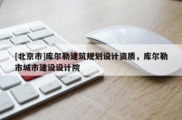 [北京市]庫爾勒建筑規劃設計資質，庫爾勒市城市建設設計院