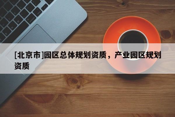 [北京市]園區總體規劃資質，產業園區規劃資質