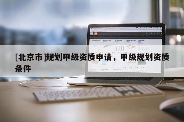 [北京市]規劃甲級資質申請，甲級規劃資質條件