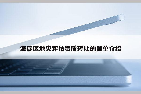海淀區地災評估資質轉讓的簡單介紹