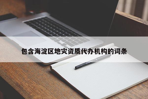 包含海淀區地災資質代辦機構的詞條