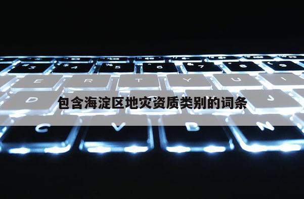 包含海淀區地災資質類別的詞條