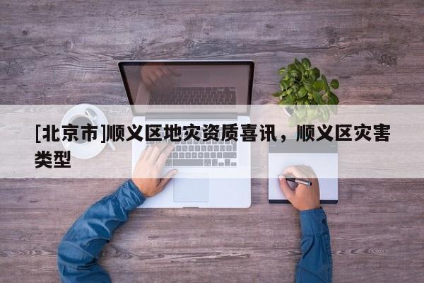 [北京市]順義區地災資質喜訊，順義區災害類型