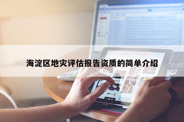 海淀區(qū)地災(zāi)評(píng)估報(bào)告資質(zhì)的簡(jiǎn)單介紹