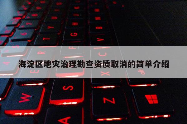 海淀區(qū)地災(zāi)治理勘查資質(zhì)取消的簡(jiǎn)單介紹