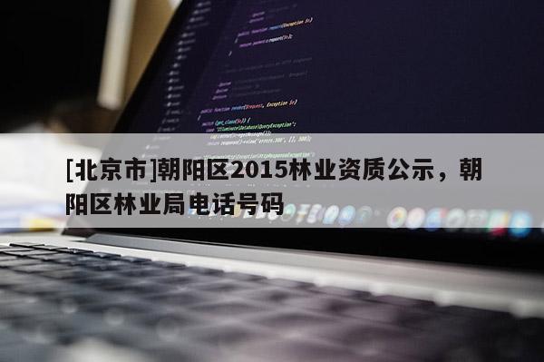 [北京市]朝陽區2015林業資質公示，朝陽區林業局電話號碼