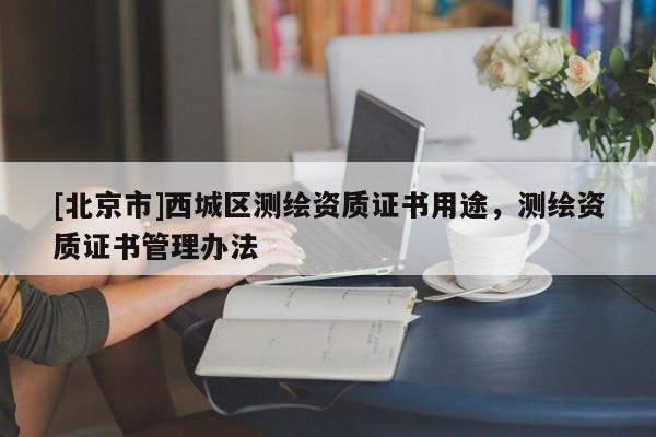 [北京市]西城區測繪資質證書用途，測繪資質證書管理辦法