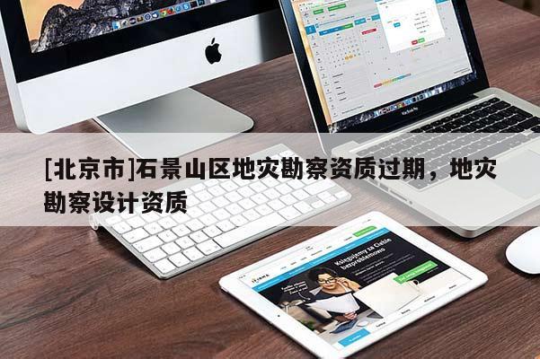 [北京市]石景山區地災勘察資質過期，地災勘察設計資質