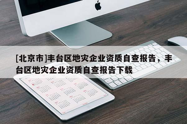 [北京市]豐臺區地災企業資質自查報告，豐臺區地災企業資質自查報告下載