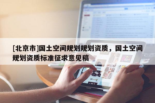 [北京市]國土空間規劃規劃資質，國土空間規劃資質標準征求意見稿
