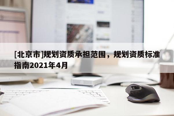 [北京市]規劃資質承擔范圍，規劃資質標準指南2021年4月
