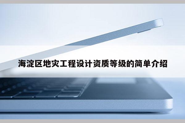 海淀區(qū)地災(zāi)工程設(shè)計資質(zhì)等級的簡單介紹