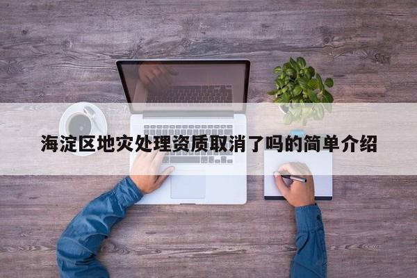 海淀區地災處理資質取消了嗎的簡單介紹