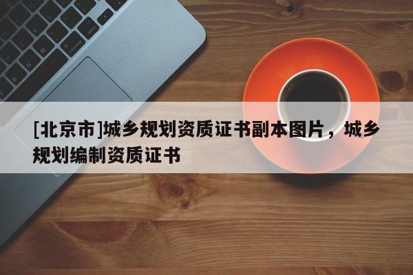 [北京市]城鄉規劃資質證書副本圖片，城鄉規劃編制資質證書