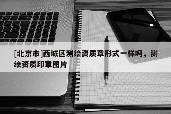 [北京市]西城區測繪資質章形式一樣嗎，測繪資質印章圖片