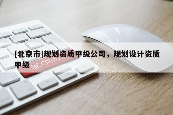 [北京市]規劃資質甲級公司，規劃設計資質甲級