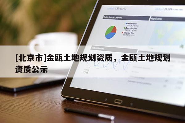 [北京市]金甌土地規(guī)劃資質(zhì)，金甌土地規(guī)劃資質(zhì)公示