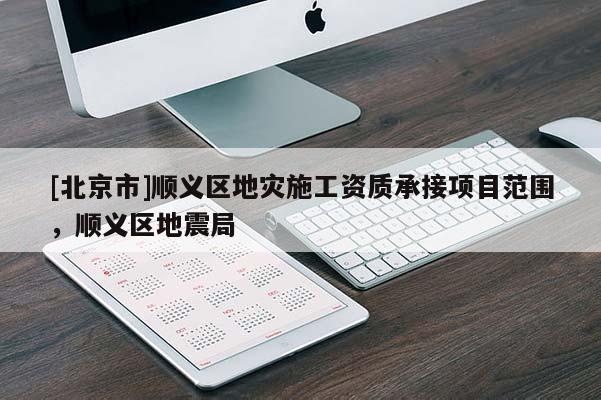 [北京市]順義區地災施工資質承接項目范圍，順義區地震局