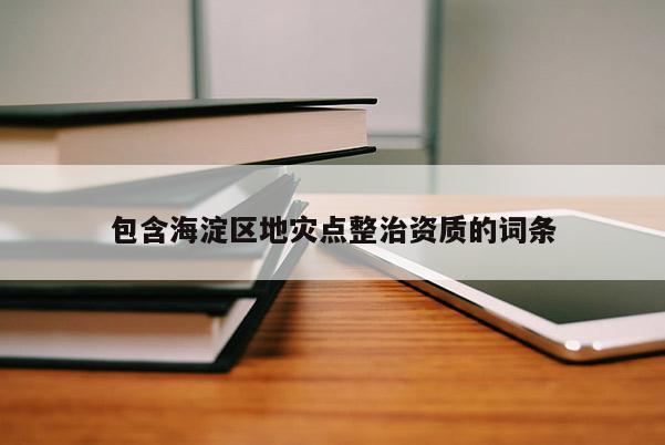 包含海淀區地災點整治資質的詞條