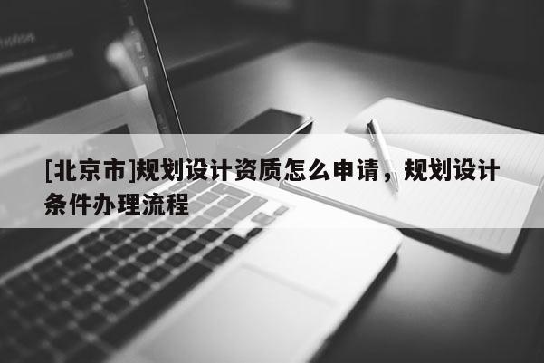 [北京市]規劃設計資質怎么申請，規劃設計條件辦理流程